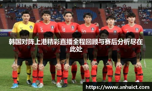韩国对阵上港精彩直播全程回顾与赛后分析尽在此处